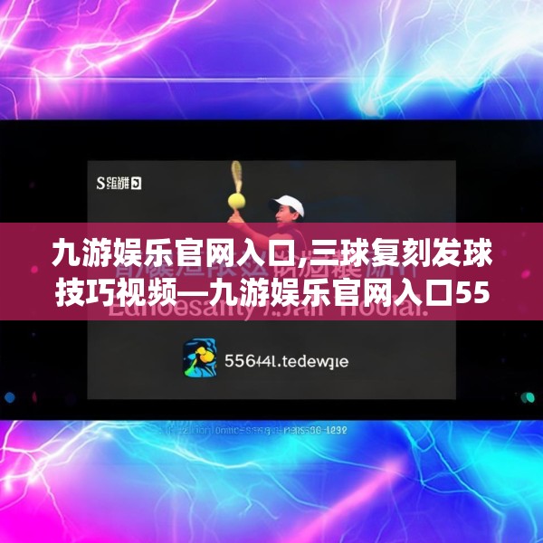 九游娱乐官网入口,三球复刻发球技巧视频—九游娱乐官网入口556.a432b433c436fgy.443dewqe