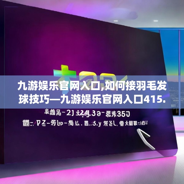 九游娱乐官网入口,如何接羽毛发球技巧—九游娱乐官网入口415.a291b292c295fgy.302jhhj