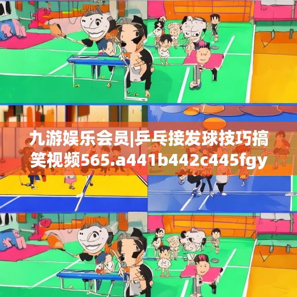 九游娱乐会员|乒乓接发球技巧搞笑视频565.a441b442c445fgy.452fdsfds