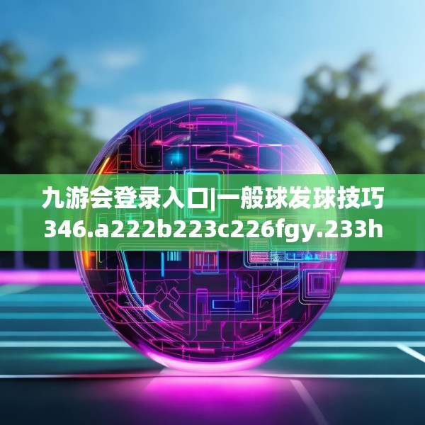 九游会登录入口|一般球发球技巧346.a222b223c226fgy.233htyj