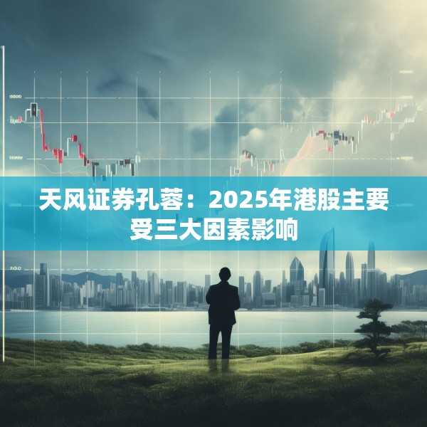 天风证券孔蓉：2025年港股主要受三大因素影响