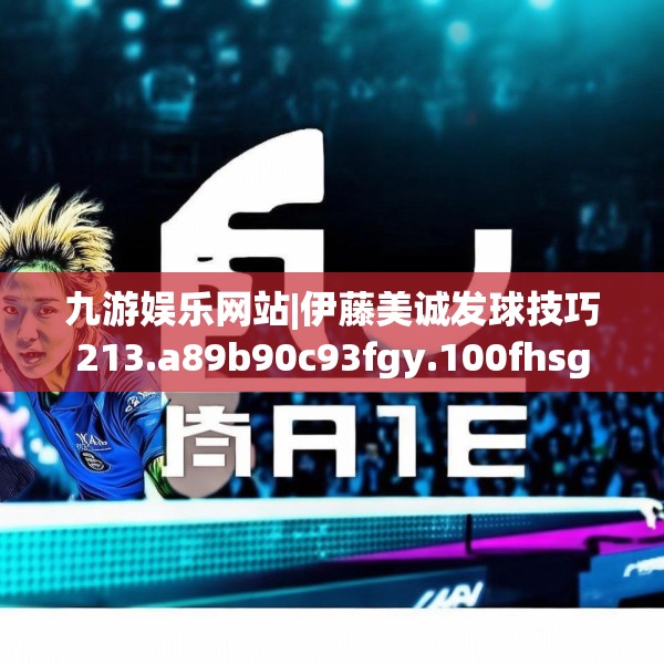 九游娱乐网站|伊藤美诚发球技巧213.a89b90c93fgy.100fhsg