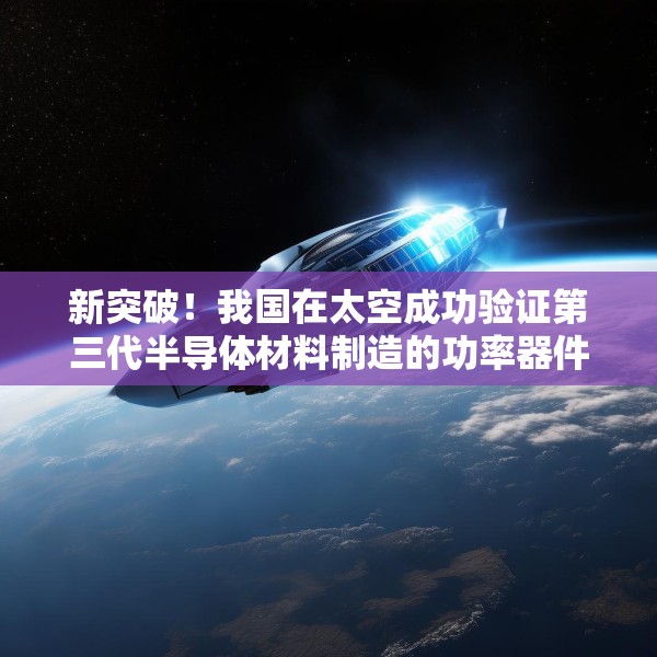 新突破！我国在太空成功验证第三代半导体材料制造的功率器件