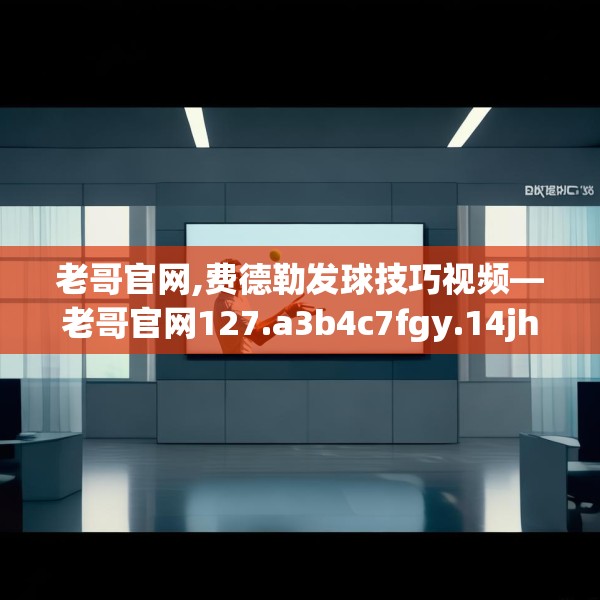 老哥官网,费德勒发球技巧视频—老哥官网127.a3b4c7fgy.14jhhj