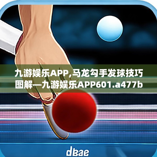 九游娱乐APP,马龙勾手发球技巧图解—九游娱乐APP601.a477b478c481fgy.488fdsfds