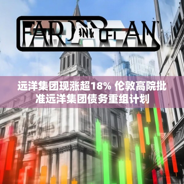 远洋集团现涨超18% 伦敦高院批准远洋集团债务重组计划