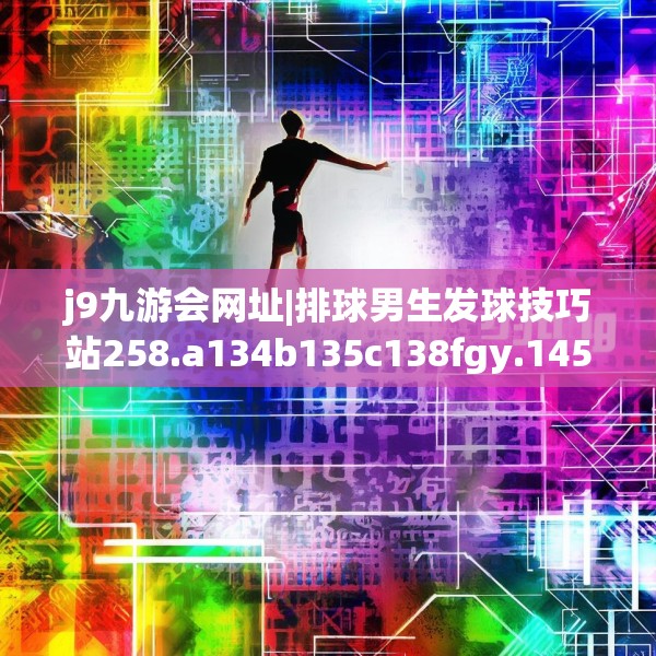 j9九游会网址|排球男生发球技巧站258.a134b135c138fgy.145dsfds