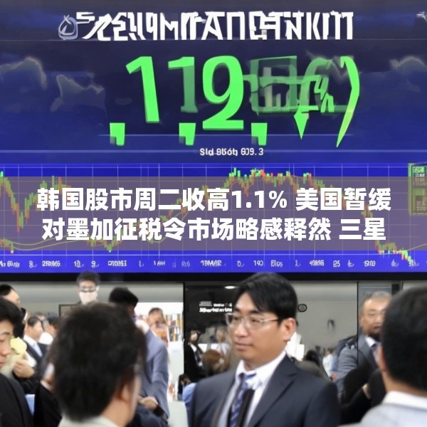 韩国股市周二收高1.1% 美国暂缓对墨加征税令市场略感释然 三星电子涨逾3%