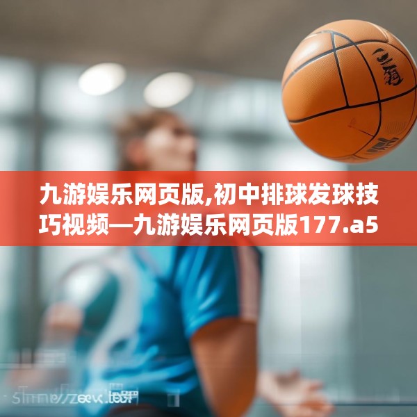 九游娱乐网页版,初中排球发球技巧视频—九游娱乐网页版177.a53b54c57fgy.64fhsg