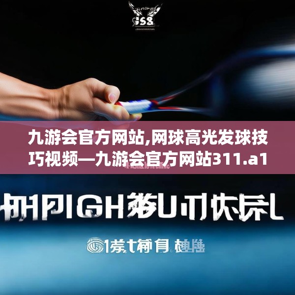 九游会官方网站,网球高光发球技巧视频—九游会官方网站311.a187b188c191fgy.198fds