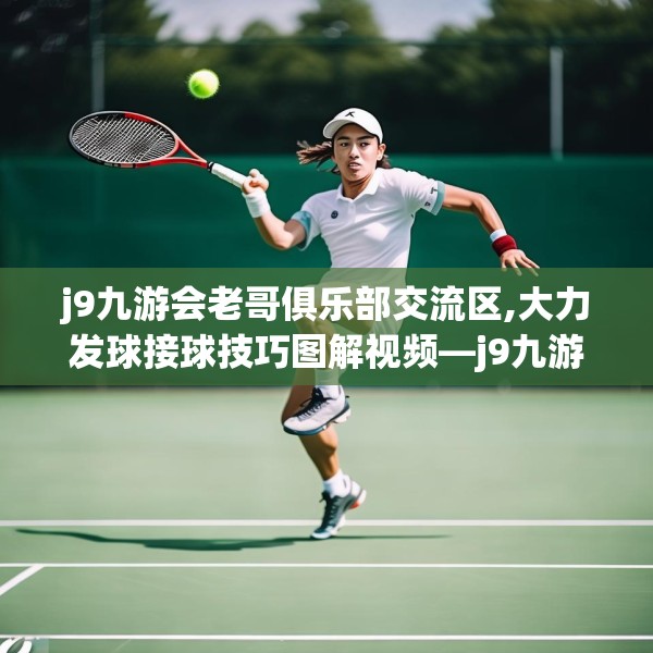 j9九游会老哥俱乐部交流区,大力发球接球技巧图解视频—j9九游会老哥俱乐部交流区367.a243b244c247fgy.254fdsfds