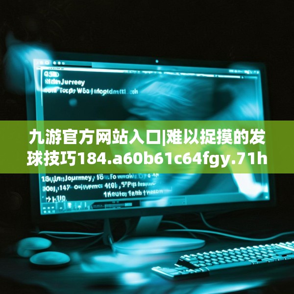 九游官方网站入口|难以捉摸的发球技巧184.a60b61c64fgy.71htyj