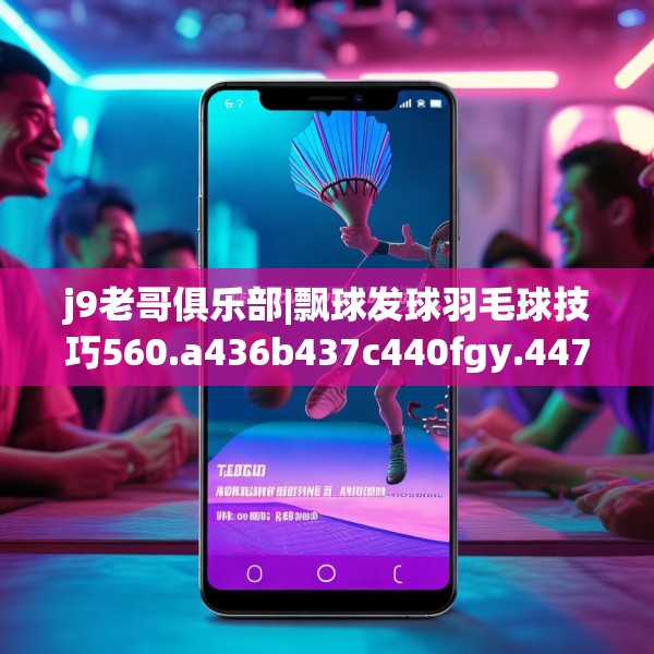 j9老哥俱乐部|飘球发球羽毛球技巧560.a436b437c440fgy.44776660