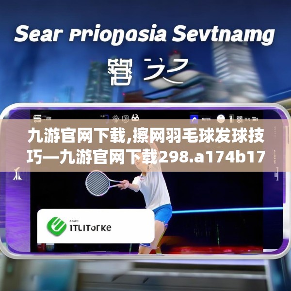 九游官网下载,擦网羽毛球发球技巧—九游官网下载298.a174b175c178fgy.185sdA