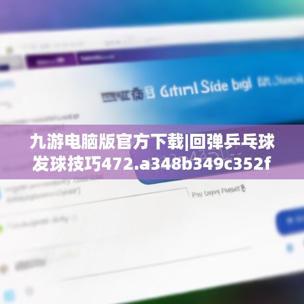 九游电脑版官方下载|回弹乒乓球发球技巧472.a348b349c352fgy.359htyj
