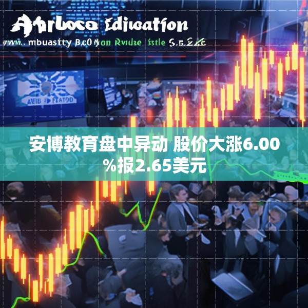 安博教育盘中异动 股价大涨6.00%报2.65美元