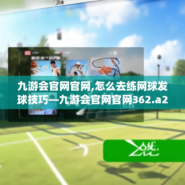 九游会官网官网,怎么去练网球发球技巧—九游会官网官网362.a238b239c242fgy.24976671