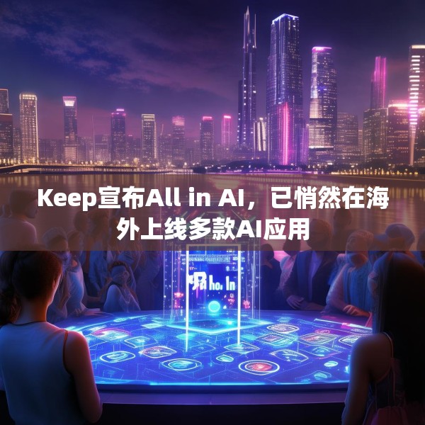 Keep宣布All in AI，已悄然在海外上线多款AI应用