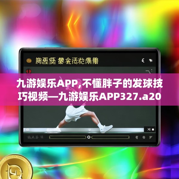 九游娱乐APP,不懂胖子的发球技巧视频—九游娱乐APP327.a203b204c207fgy.214uyk