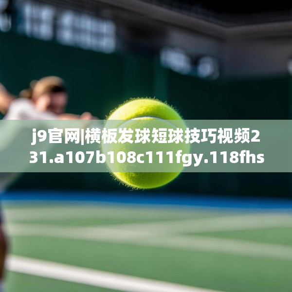 j9官网|横板发球短球技巧视频231.a107b108c111fgy.118fhsg