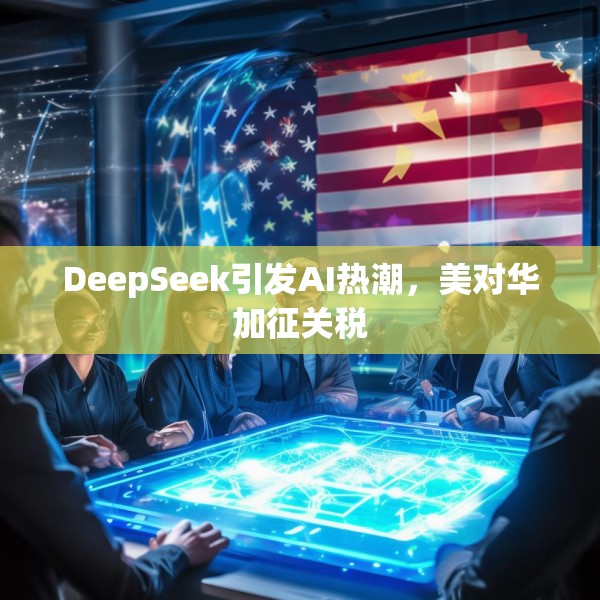 DeepSeek引发AI热潮，美对华加征关税