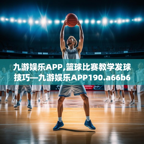 九游娱乐APP,篮球比赛教学发球技巧—九游娱乐APP190.a66b67c70fgy.77sdA