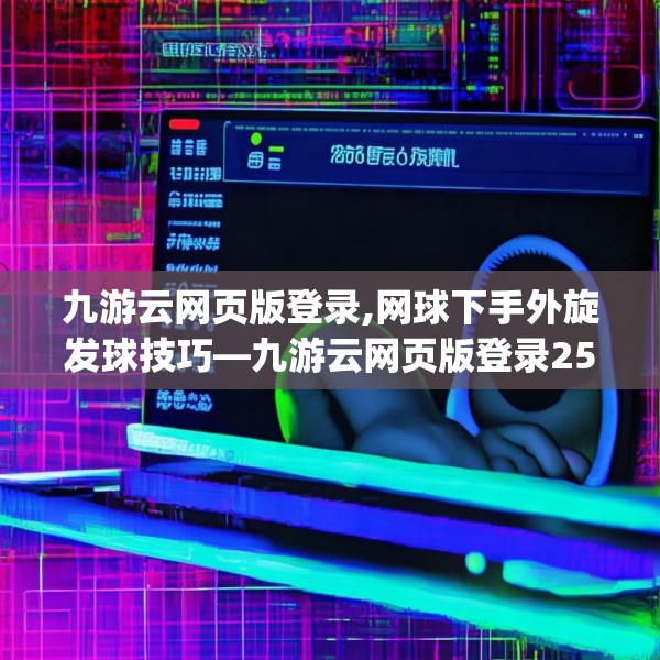 九游云网页版登录,网球下手外旋发球技巧—九游云网页版登录256.a132b133c136fgy.143htyj