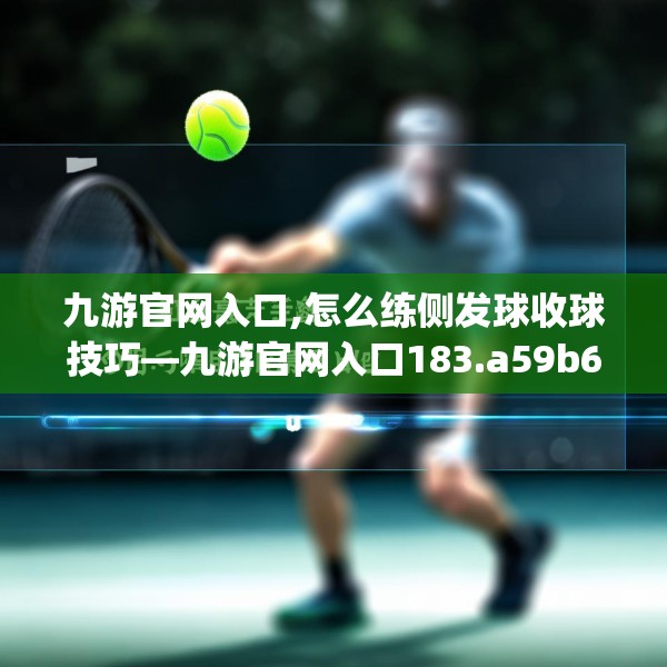 九游官网入口,怎么练侧发球收球技巧—九游官网入口183.a59b60c63fgy.70uyk