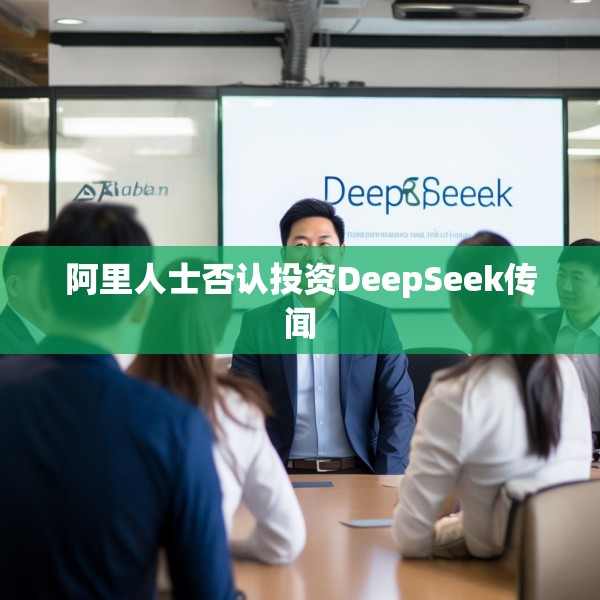 阿里人士否认投资DeepSeek传闻