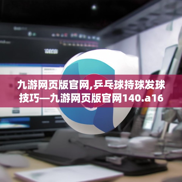 九游网页版官网,乒乓球持球发球技巧—九游网页版官网140.a16b17c20fgy.27xczxv