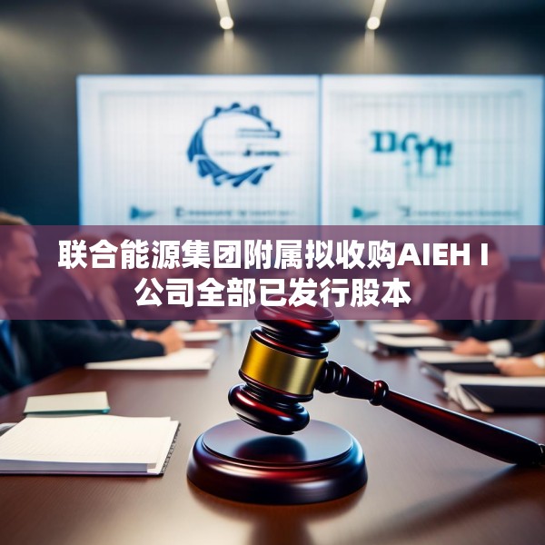 联合能源集团附属拟收购AIEH I公司全部已发行股本