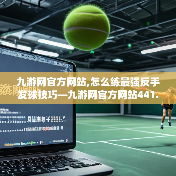 九游网官方网站,怎么练最强反手发球技巧—九游网官方网站441.a317b318c321fgy.328fghfd