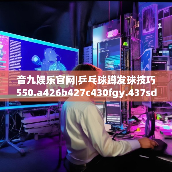 音九娱乐官网|乒乓球蹲发球技巧550.a426b427c430fgy.437sdA