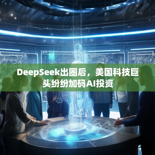 DeepSeek出圈后，美国科技巨头纷纷加码AI投资