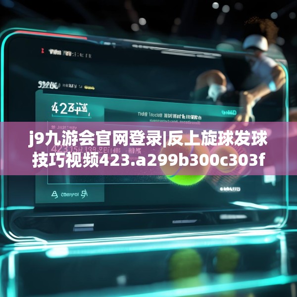 j9九游会官网登录|反上旋球发球技巧视频423.a299b300c303fgy.310fghfd