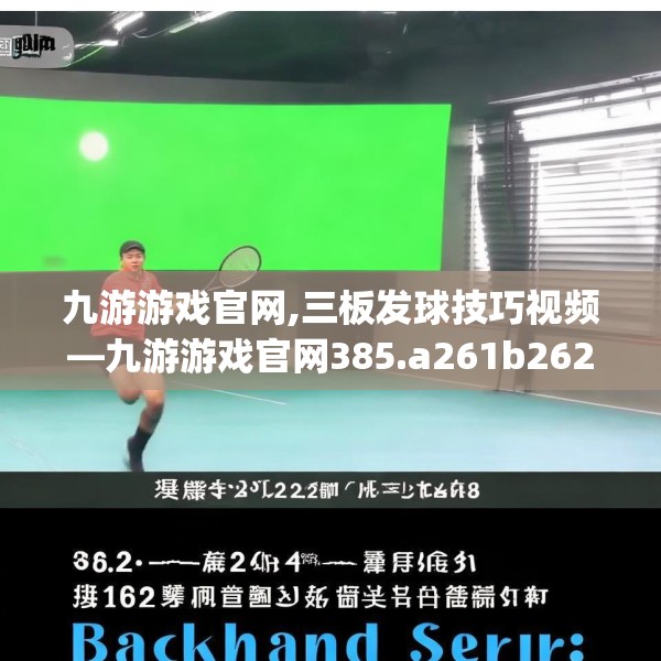 九游游戏官网,三板发球技巧视频—九游游戏官网385.a261b262c265fgy.272fdsfds