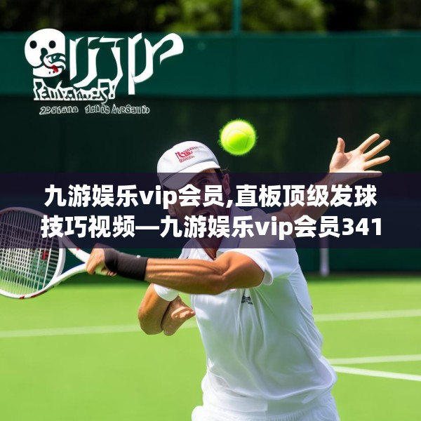 九游娱乐vip会员,直板顶级发球技巧视频—九游娱乐vip会员341.a217b218c221fgy.228bnbn