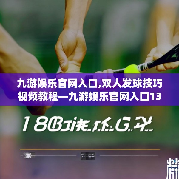 九游娱乐官网入口,双人发球技巧视频教程—九游娱乐官网入口138.a14b15c18fgy.25lkjl