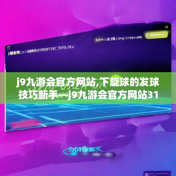 j9九游会官方网站,下旋球的发球技巧新手—j9九游会官方网站313.a189b190c193fgy.200fdsfds