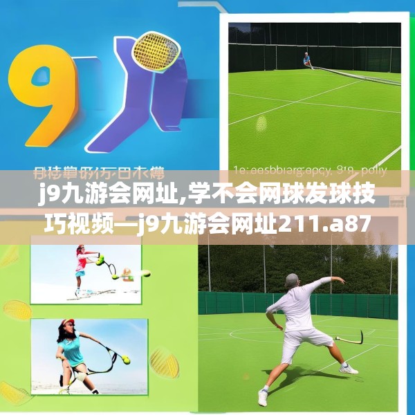 j9九游会网址,学不会网球发球技巧视频—j9九游会网址211.a87b88c91fgy.98poiy