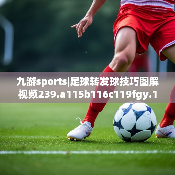 九游sports|足球转发球技巧图解视频239.a115b116c119fgy.126fds