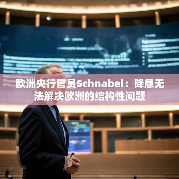 欧洲央行官员Schnabel：降息无法解决欧洲的结构性问题