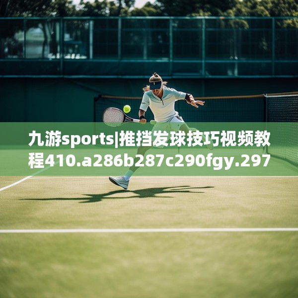 九游sports|推挡发球技巧视频教程410.a286b287c290fgy.297xczxv