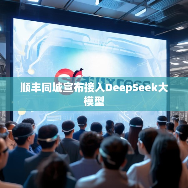 顺丰同城宣布接入DeepSeek大模型