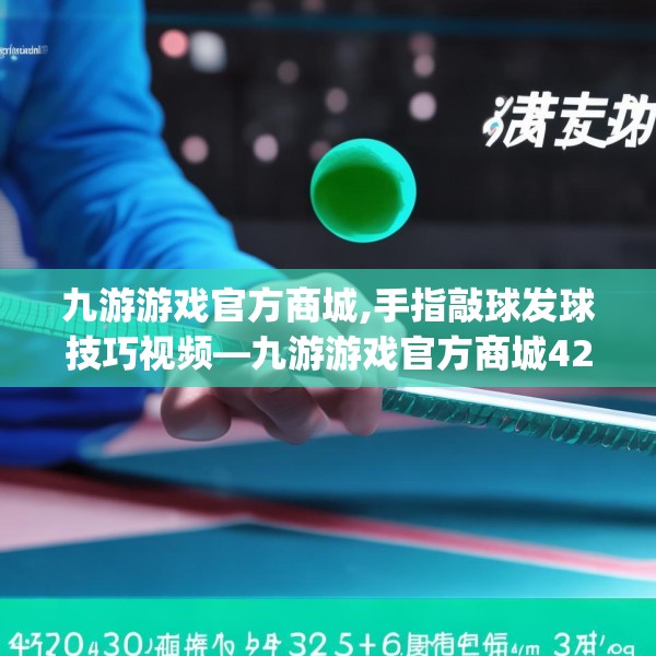 九游游戏官方商城,手指敲球发球技巧视频—九游游戏官方商城429.a305b306c309fgy.316fhsg