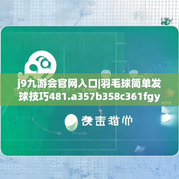 j9九游会官网入口|羽毛球简单发球技巧481.a357b358c361fgy.368poiy