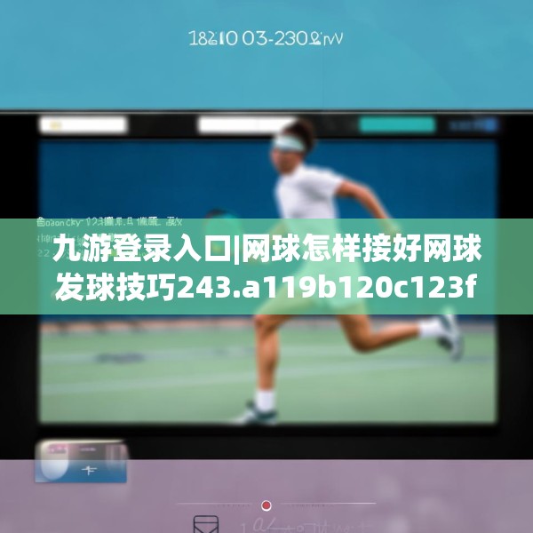 九游登录入口|网球怎样接好网球发球技巧243.a119b120c123fgy.130fghfd