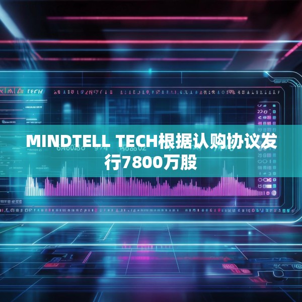 MINDTELL TECH根据认购协议发行7800万股