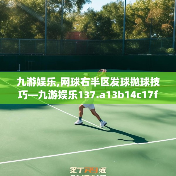 九游娱乐,网球右半区发球抛球技巧—九游娱乐137.a13b14c17fgy.24cvcx