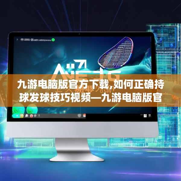 九游电脑版官方下载,如何正确持球发球技巧视频—九游电脑版官方下载598.a474b475c478fgy.485htyj